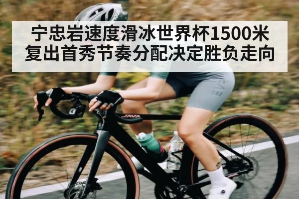 宁忠岩速度滑冰世界杯1500米复出首秀节奏分配决定胜负走向